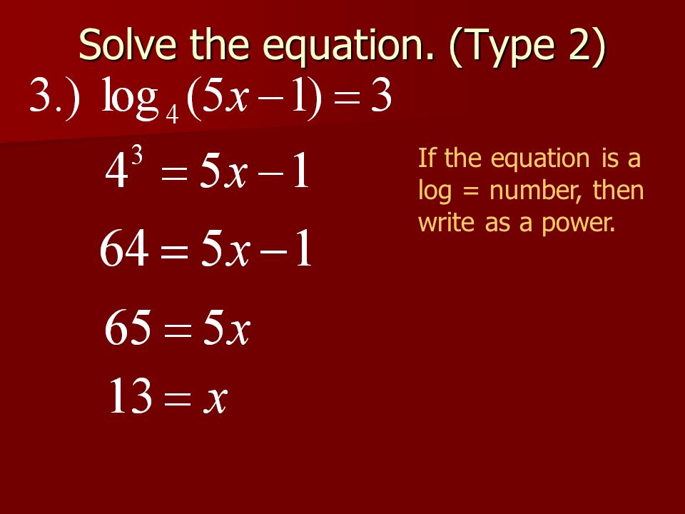 Solve the equation. (Type 2) If the equation is a log = number, then write as a power.