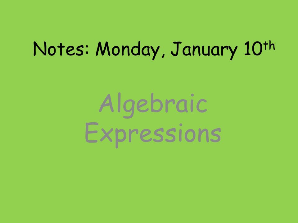 Notes: Monday, January 10 th Algebraic Expressions