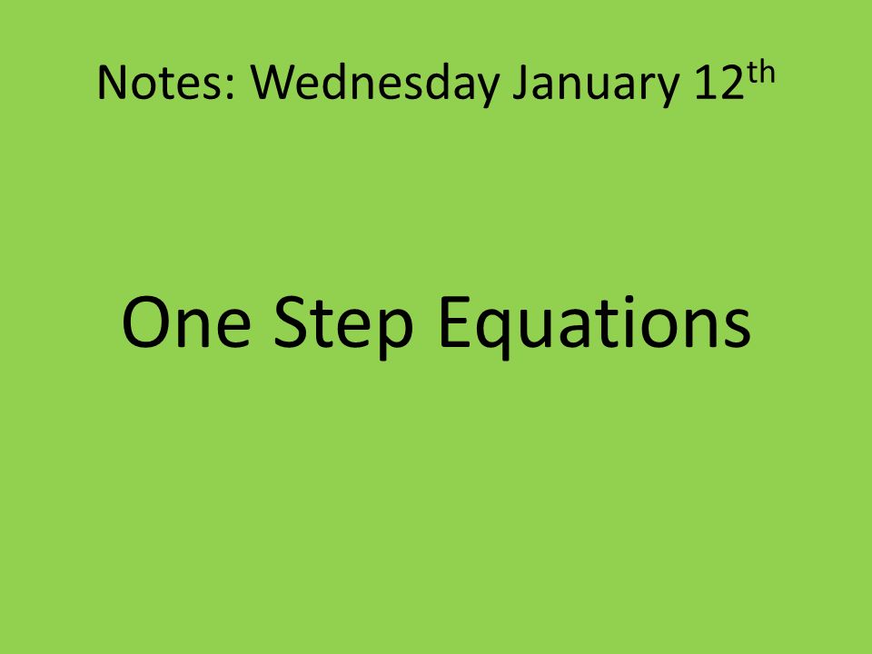 Notes: Wednesday January 12 th One Step Equations