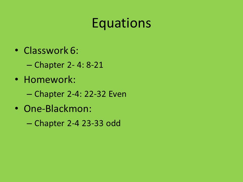 Equations Classwork 6: – Chapter 2- 4: 8-21 Homework: – Chapter 2-4: Even One-Blackmon: – Chapter odd