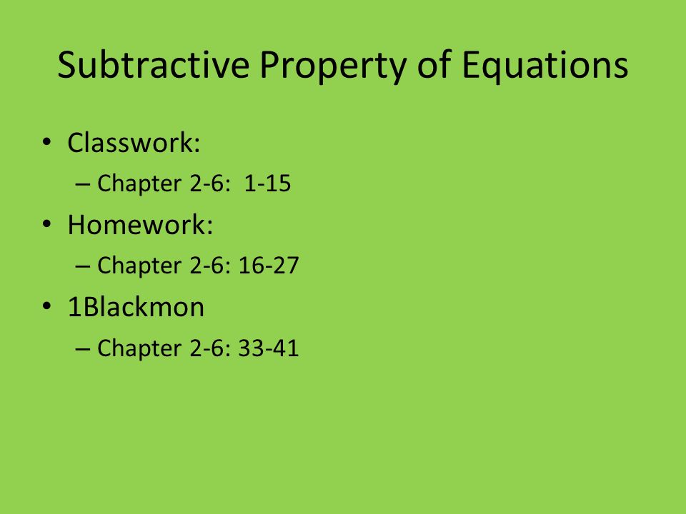Subtractive Property of Equations Classwork: – Chapter 2-6: 1-15 Homework: – Chapter 2-6: Blackmon – Chapter 2-6: 33-41