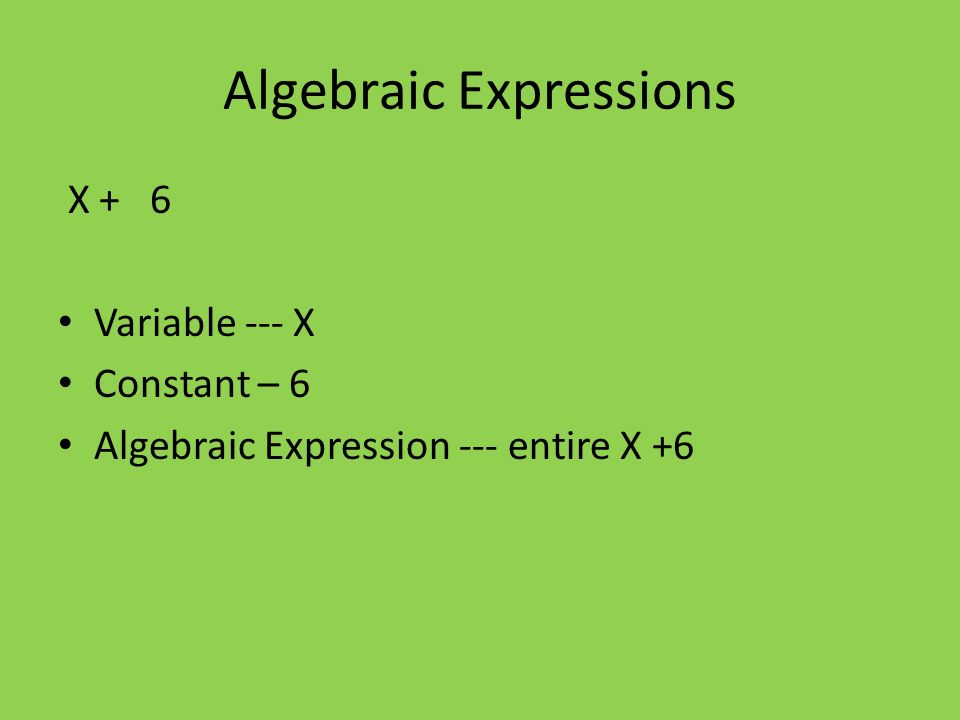 Algebraic Expressions X + 6 Variable --- X Constant – 6 Algebraic Expression --- entire X +6