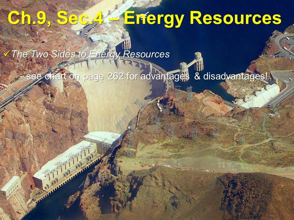 Ch.9, Sec.4 – Energy Resources The Two Sides to Energy Resources The Two Sides to Energy Resources - see chart on page 262 for advantages & disadvantages!