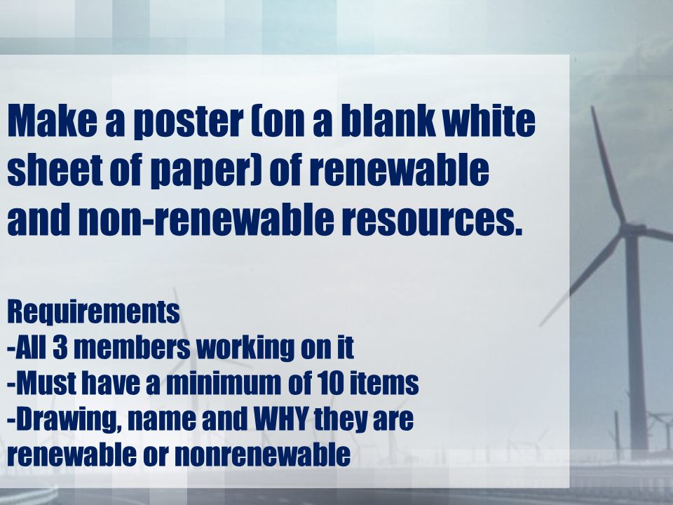 Make a poster (on a blank white sheet of paper) of renewable and non-renewable resources.