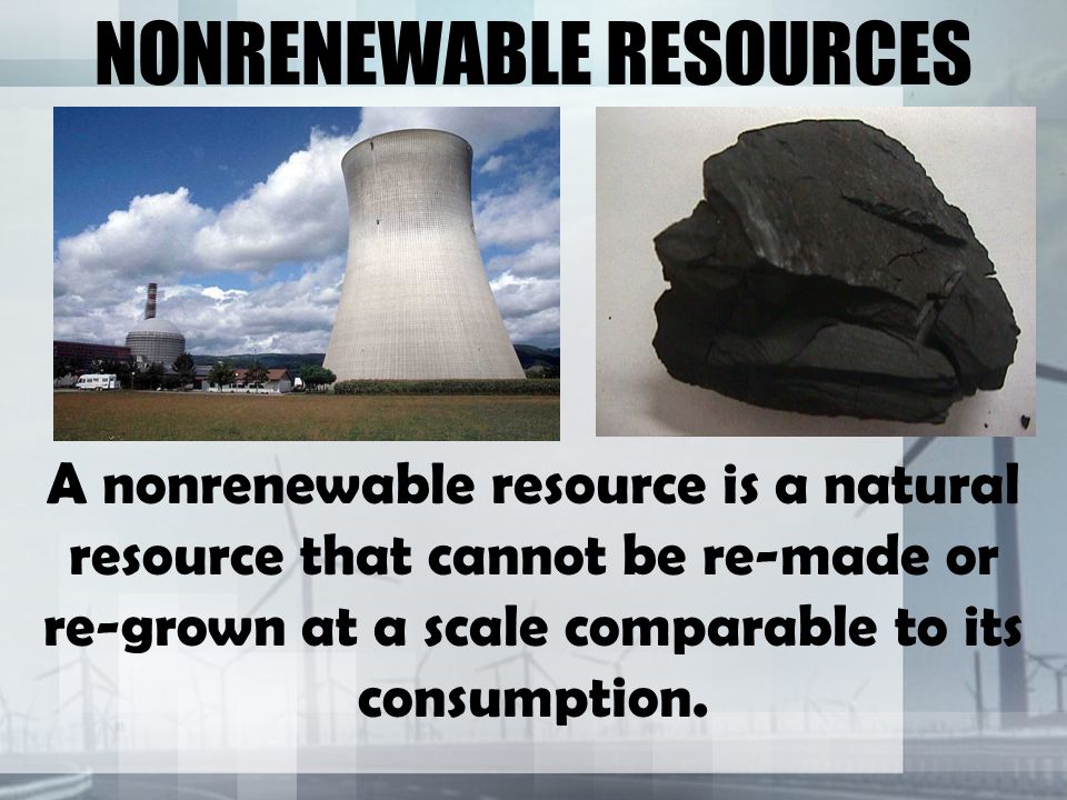 NONRENEWABLE RESOURCES A nonrenewable resource is a natural resource that cannot be re-made or re-grown at a scale comparable to its consumption.