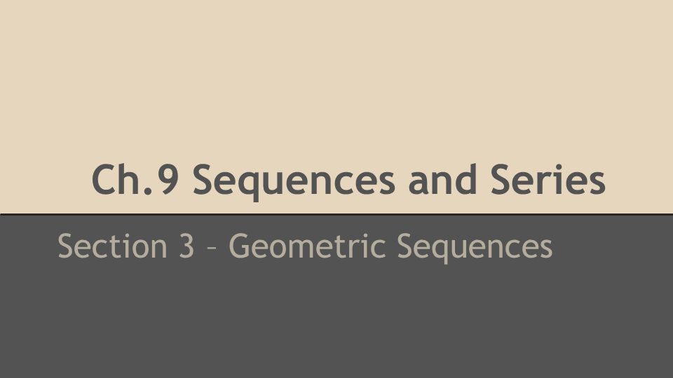 Ch.9 Sequences and Series Section 3 – Geometric Sequences