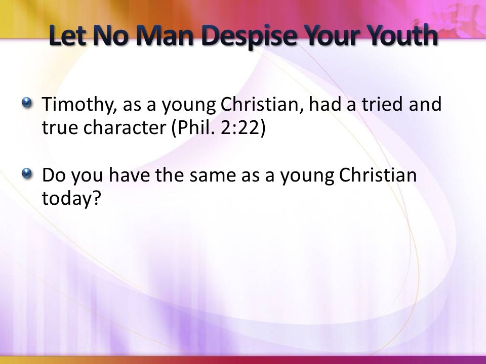 Timothy, as a young Christian, had a tried and true character (Phil.