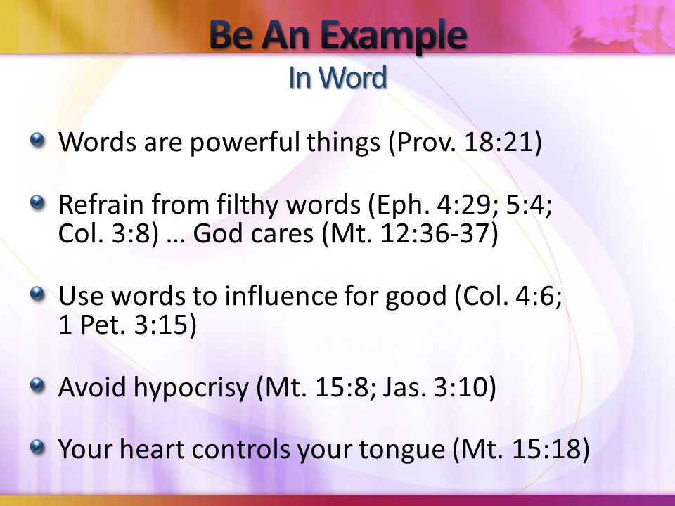 Words are powerful things (Prov. 18:21) Refrain from filthy words (Eph.