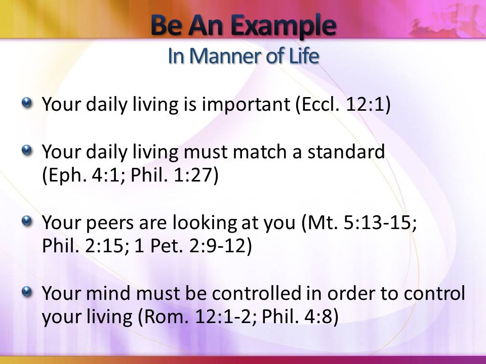 Your daily living is important (Eccl. 12:1) Your daily living must match a standard (Eph.