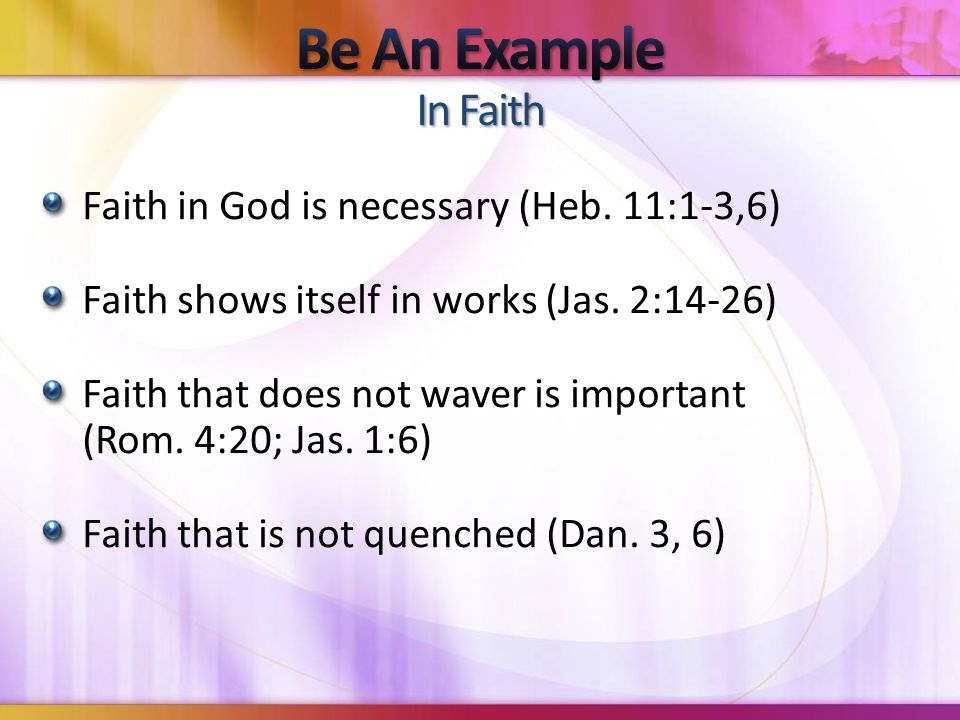 Faith in God is necessary (Heb. 11:1-3,6) Faith shows itself in works (Jas.