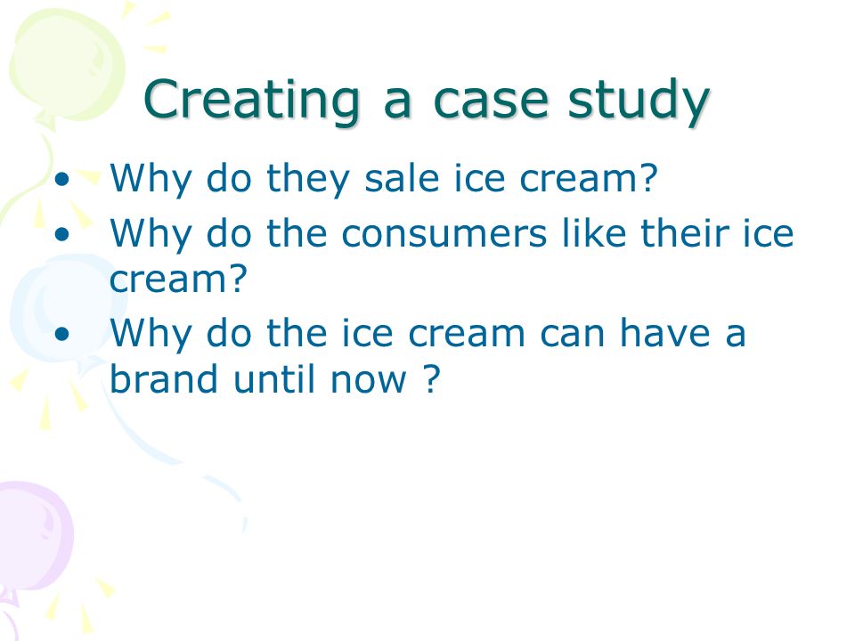 Creating a case study Why do they sale ice cream. Why do the consumers like their ice cream.