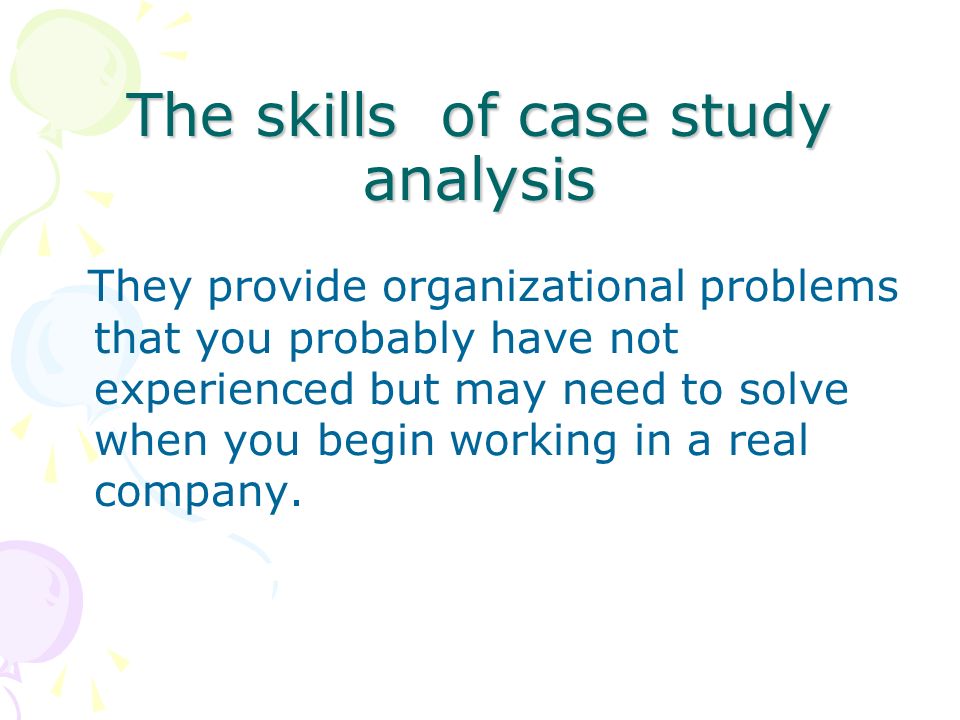 The skills of case study analysis They provide organizational problems that you probably have not experienced but may need to solve when you begin working in a real company.
