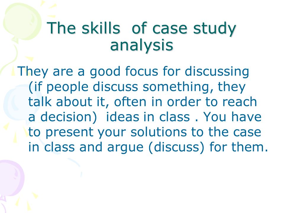The skills of case study analysis They are a good focus for discussing (if people discuss something, they talk about it, often in order to reach a decision) ideas in class.