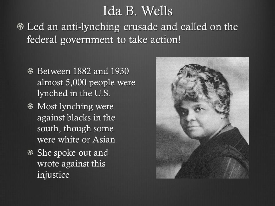 Ida B. Wells Led an anti-lynching crusade and called on the federal government to take action.