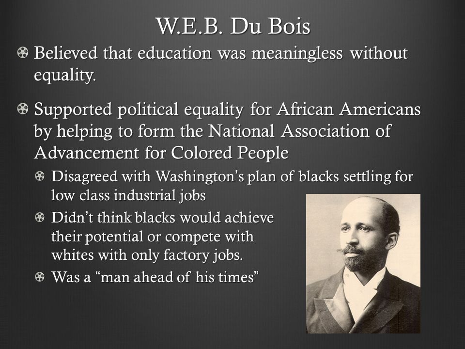 W.E.B. Du Bois Believed that education was meaningless without equality.