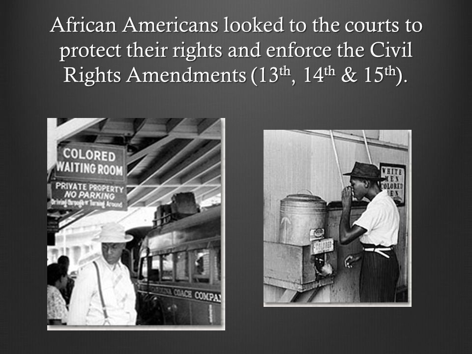 African Americans looked to the courts to protect their rights and enforce the Civil Rights Amendments (13 th, 14 th & 15 th ).