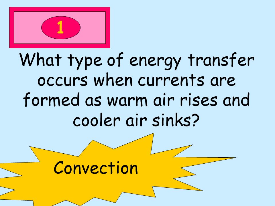 1 What type of energy transfer occurs when currents are formed as warm air rises and cooler air sinks.