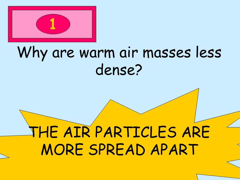 1 Why are warm air masses less dense THE AIR PARTICLES ARE MORE SPREAD APART