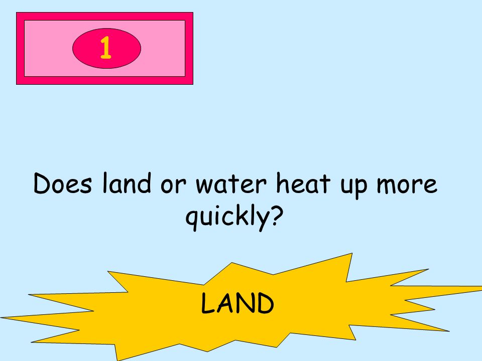 1 Does land or water heat up more quickly LAND