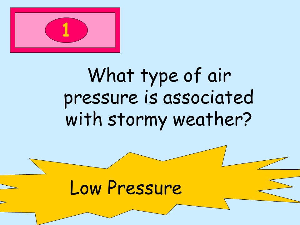1 What type of air pressure is associated with stormy weather Low Pressure