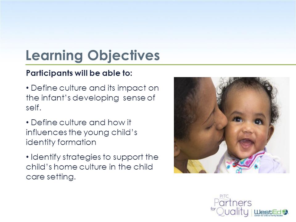 WestEd.org Learning Objectives Participants will be able to: Define culture and its impact on the infant’s developing sense of self.