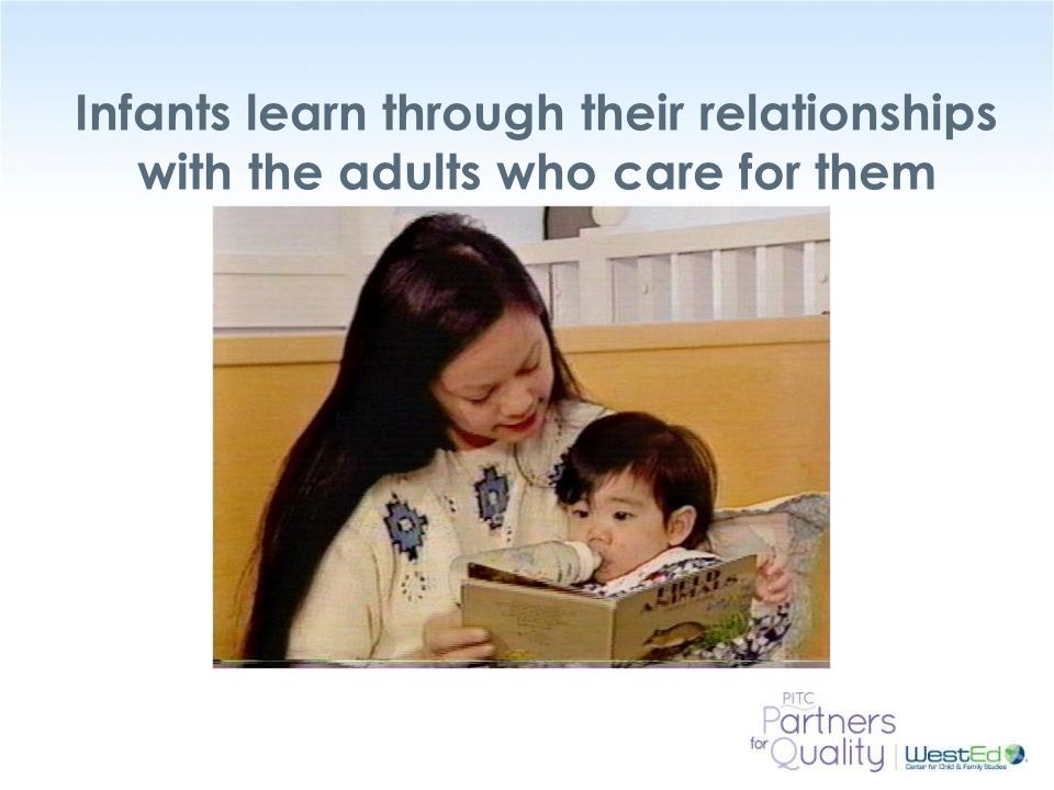 WestEd.org Infants learn through their relationships with the adults who care for them