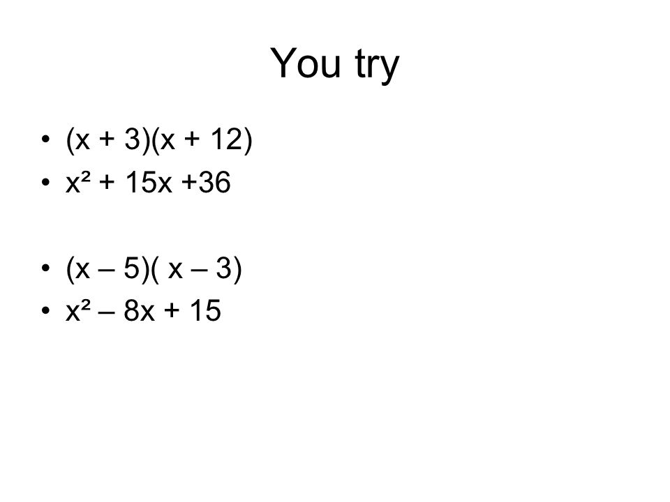 You try (x + 3)(x + 12) x² + 15x +36 (x – 5)( x – 3) x² – 8x + 15