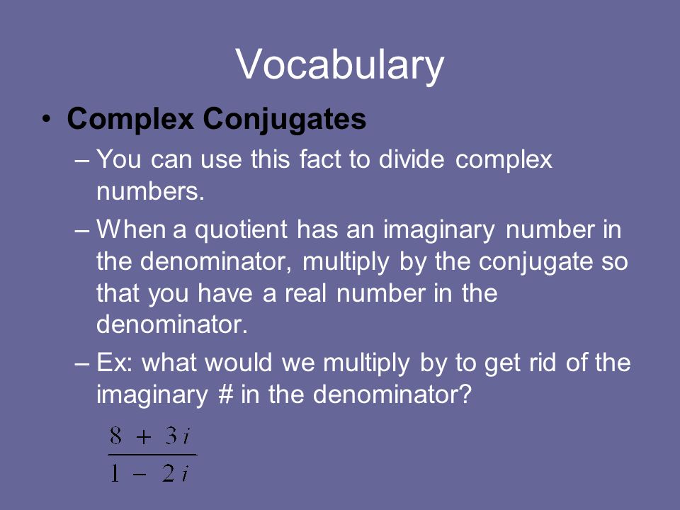 Vocabulary Complex Conjugates –You can use this fact to divide complex numbers.