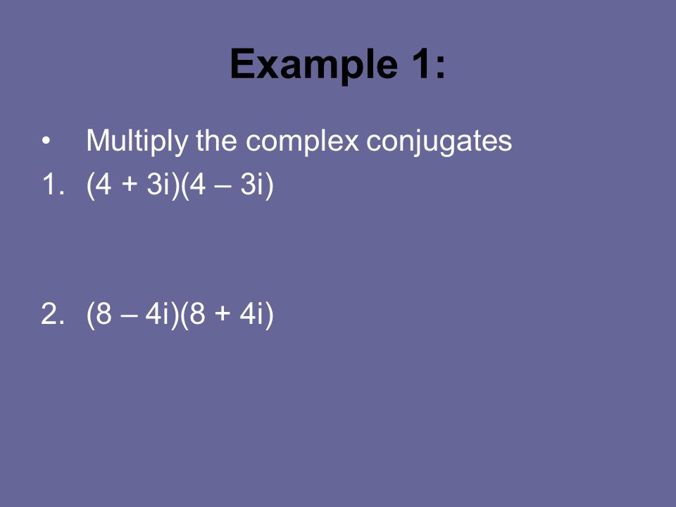 Example 1: Multiply the complex conjugates 1.(4 + 3i)(4 – 3i) 2.(8 – 4i)(8 + 4i)