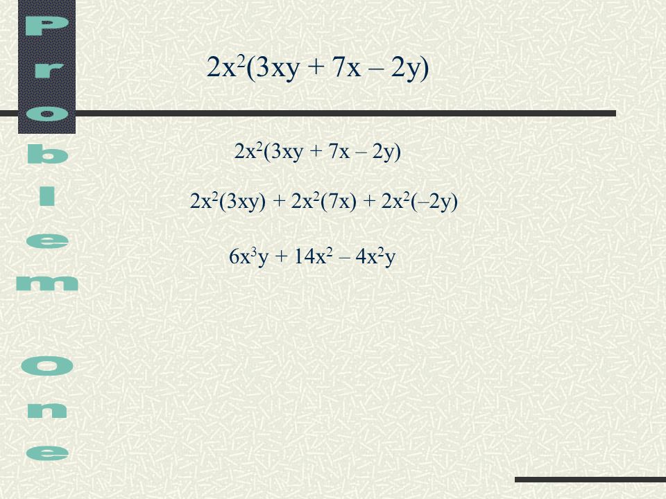 2x 2 (3xy + 7x – 2y) 2x 2 (3xy) + 2x 2 (7x) + 2x 2 (–2y) 2x 2 (3xy + 7x – 2y) 6x 3 y + 14x 2 – 4x 2 y
