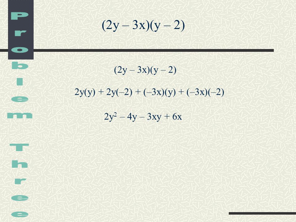 (2y – 3x)(y – 2) (2y – 3x)(y – 2) 2y(y) + 2y(–2) + (–3x)(y) + (–3x)(–2) 2y 2 – 4y – 3xy + 6x