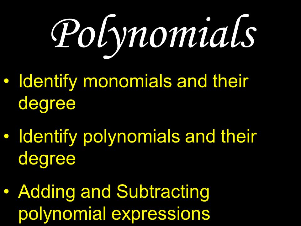 Polynomials Identify monomials and their degree Identify polynomials and their degree Adding and Subtracting polynomial expressions Multiplying polynomial expressions