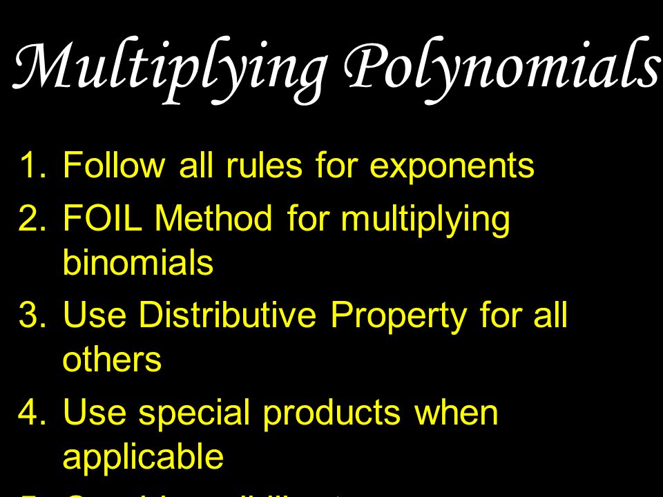 Multiplying Polynomials 1.Follow all rules for exponents 2.FOIL Method for multiplying binomials 3.Use Distributive Property for all others 4.Use special products when applicable 5.Combine all like terms 6.Write your answer in standard form