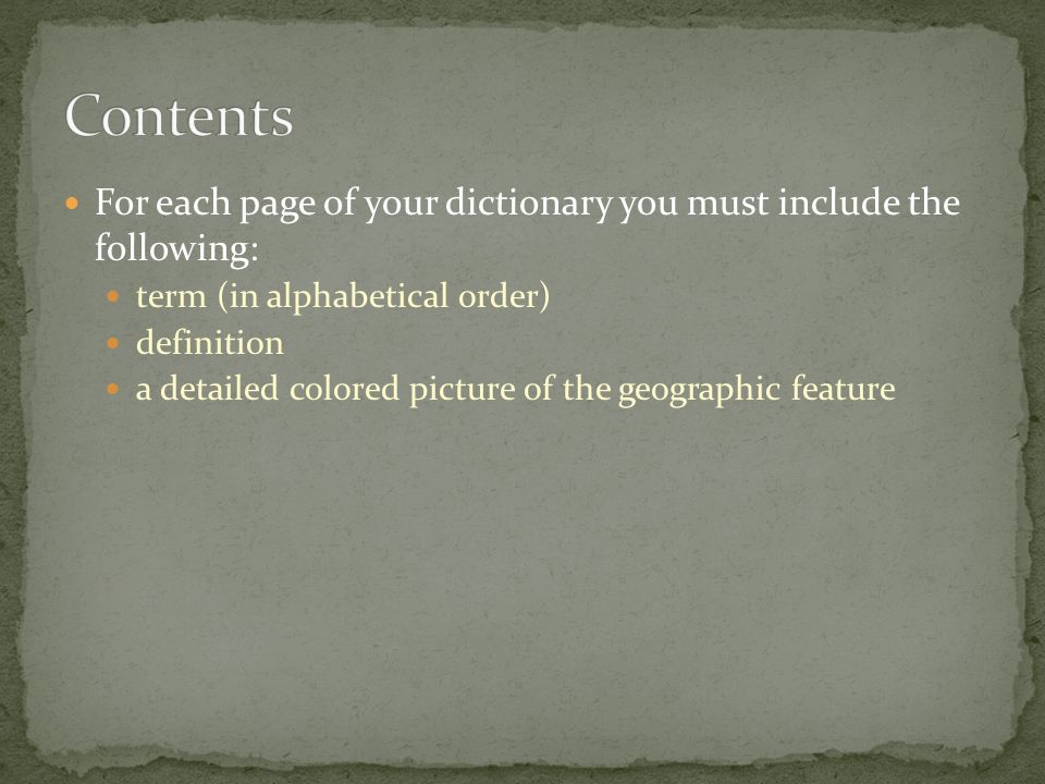 For each page of your dictionary you must include the following: term (in alphabetical order) definition a detailed colored picture of the geographic feature