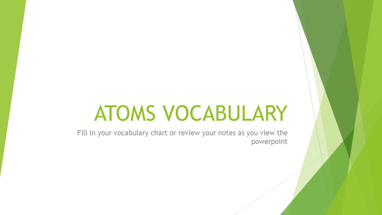ATOMS VOCABULARY Fill in your vocabulary chart or review your notes as you view the powerpoint