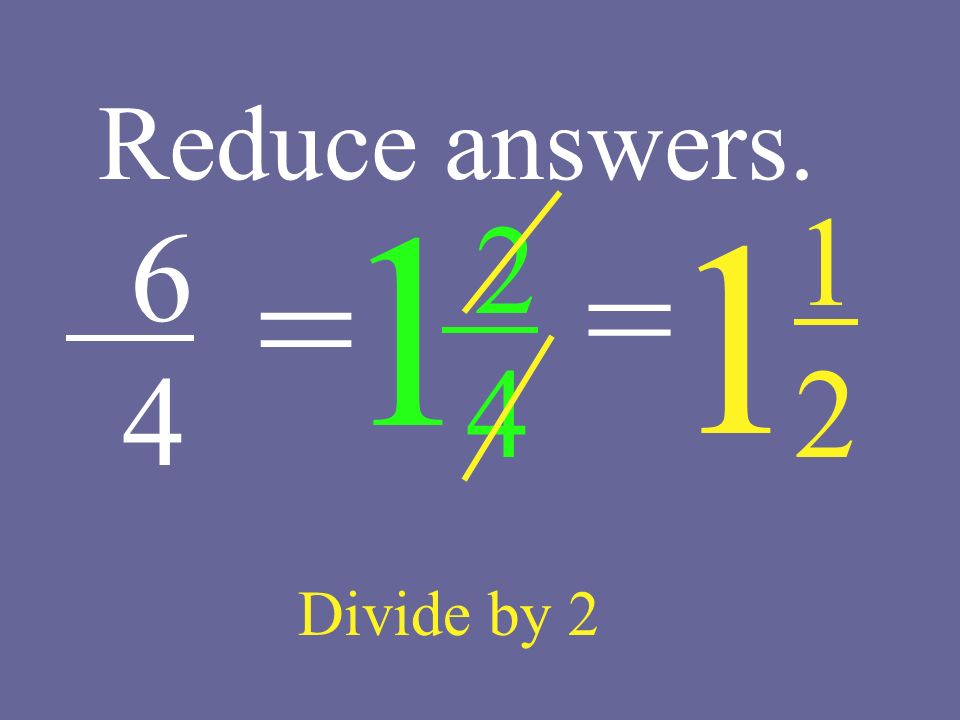 = Reduce answers. Divide by 2 = 1 1 2