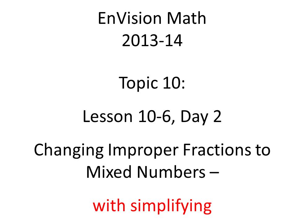 EnVision Math Topic 10: Lesson 10-6, Day 2 Changing Improper Fractions to Mixed Numbers – with simplifying