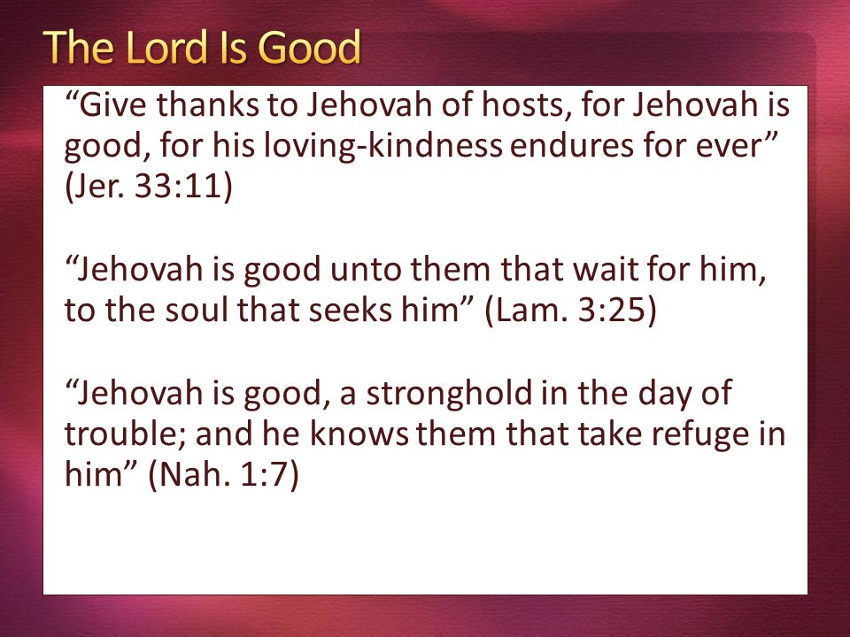 Give thanks to Jehovah of hosts, for Jehovah is good, for his loving-kindness endures for ever (Jer.