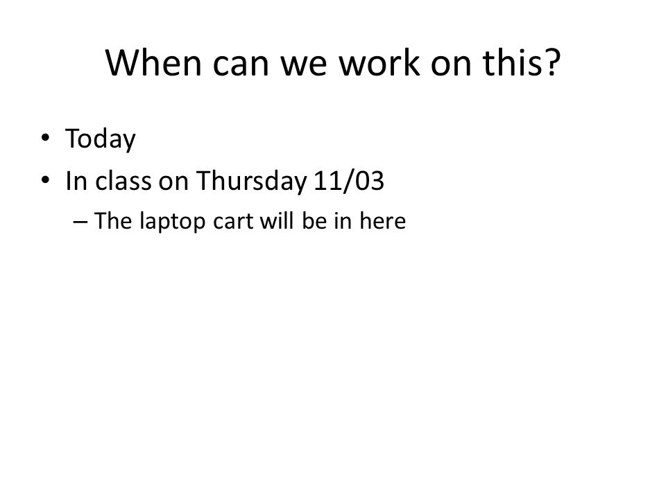 When can we work on this Today In class on Thursday 11/03 – The laptop cart will be in here