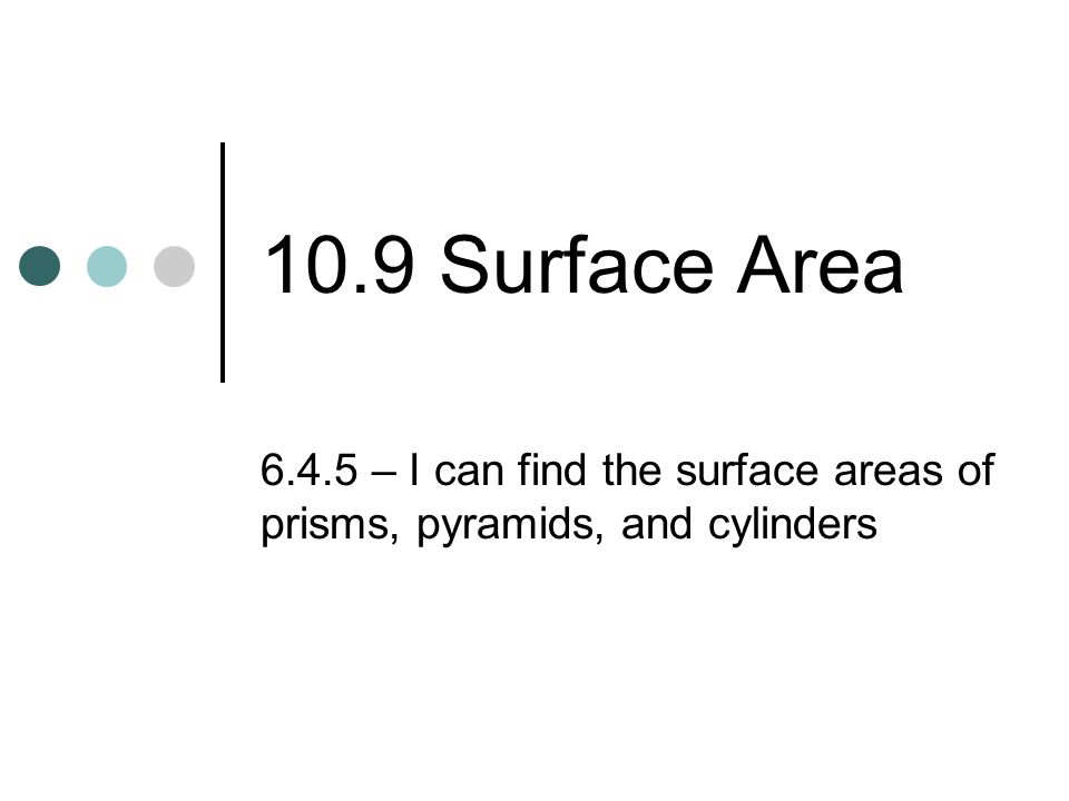 10.9 Surface Area – I can find the surface areas of prisms, pyramids, and cylinders