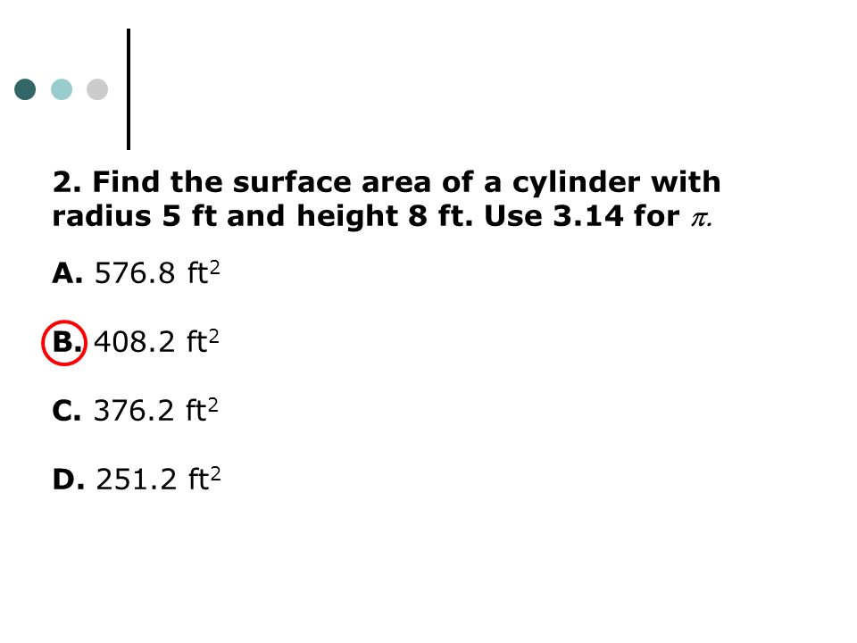 2. Find the surface area of a cylinder with radius 5 ft and height 8 ft.