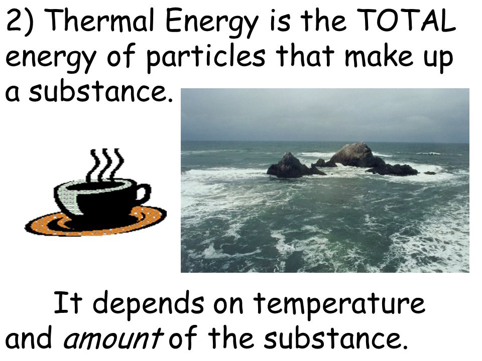 2) Thermal Energy is the TOTAL energy of particles that make up a substance.