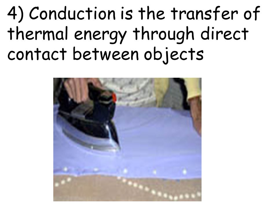 4) Conduction is the transfer of thermal energy through direct contact between objects
