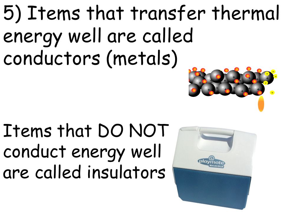 5) Items that transfer thermal energy well are called conductors (metals) Items that DO NOT conduct energy well are called insulators