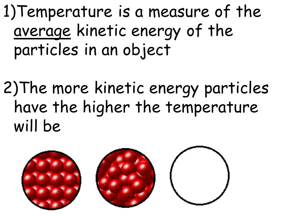 1)Temperature is a measure of the average kinetic energy of the particles in an object 2)The more kinetic energy particles have the higher the temperature will be