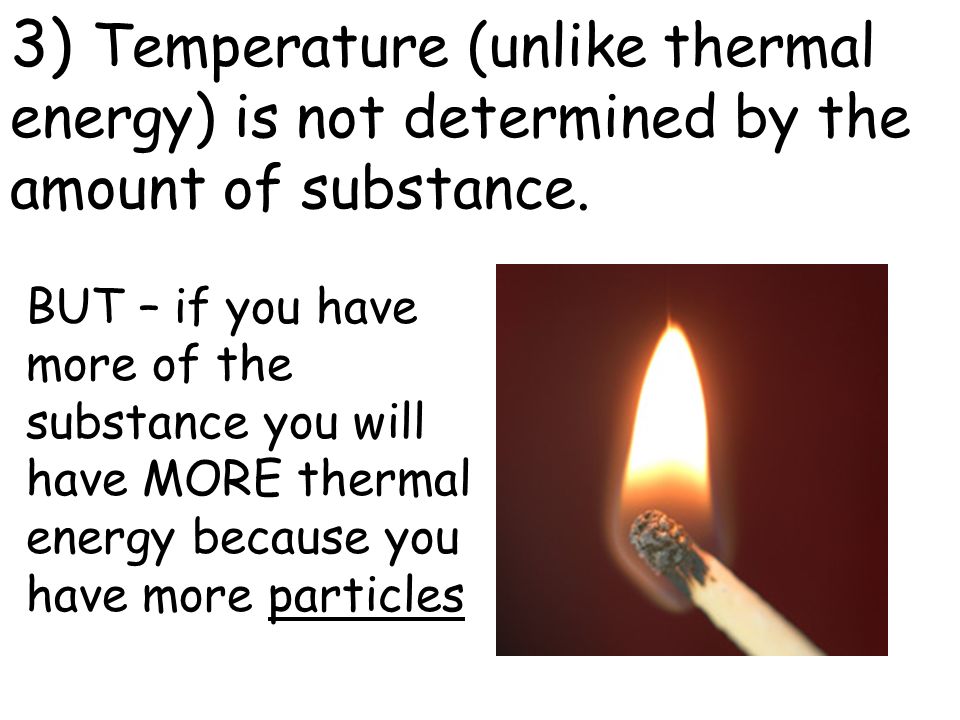 3) Temperature (unlike thermal energy) is not determined by the amount of substance.