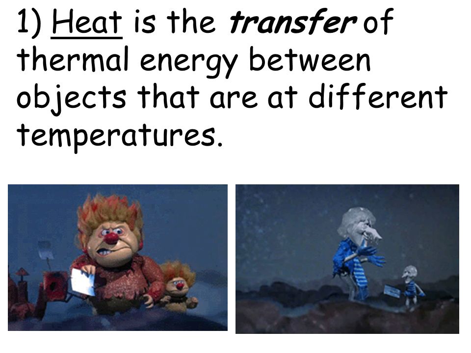 1) Heat is the transfer of thermal energy between objects that are at different temperatures.