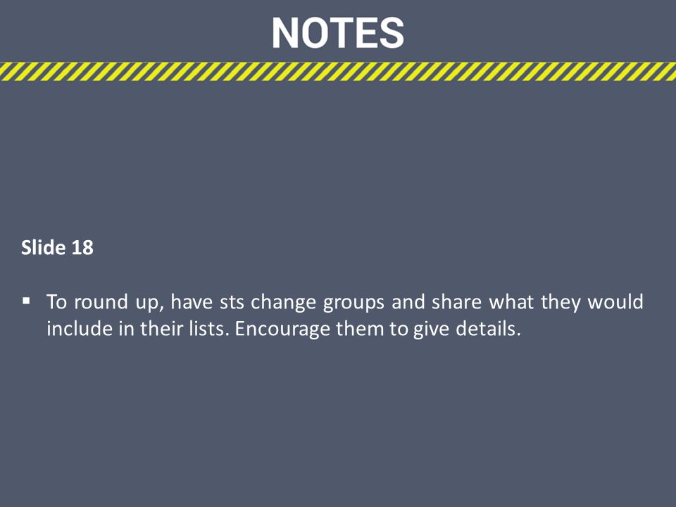 Slide 18  To round up, have sts change groups and share what they would include in their lists.