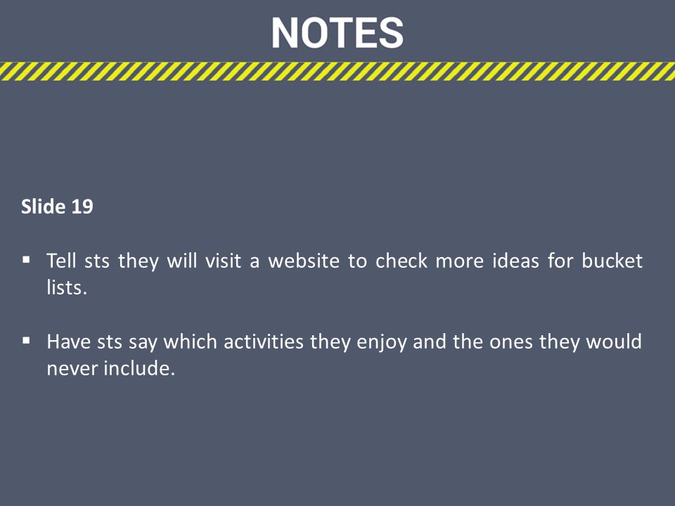 Slide 19  Tell sts they will visit a website to check more ideas for bucket lists.