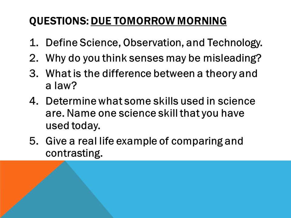 QUESTIONS: DUE TOMORROW MORNING 1.Define Science, Observation, and Technology.